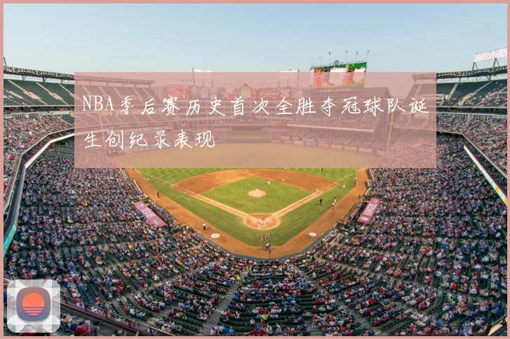 NBA季后赛历史首次全胜夺冠球队诞生创纪录表现