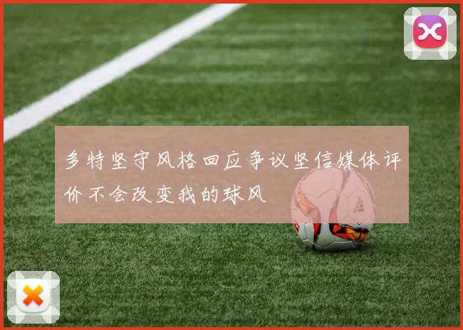 多特坚守风格回应争议坚信媒体评价不会改变我的球风